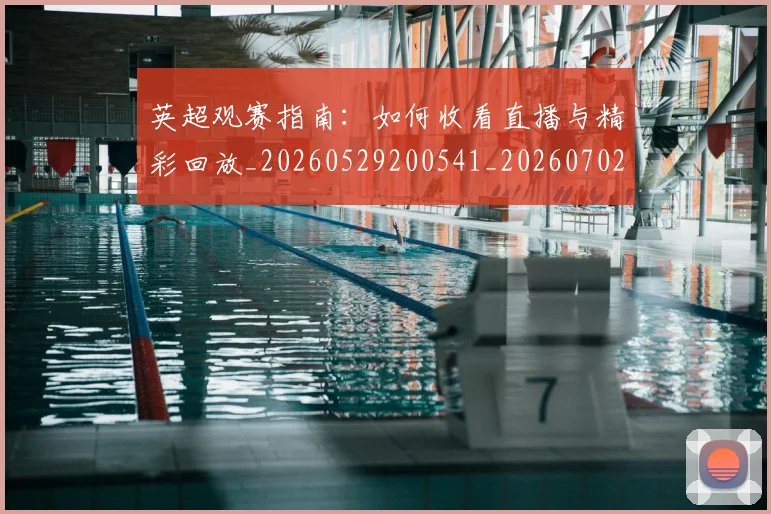 英超观赛指南:如何收看直播与精彩回放_20260529200541_20260702174523