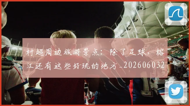 村超周边旅游景点:除了足球,榕江还有这些好玩的地方_20260603222442