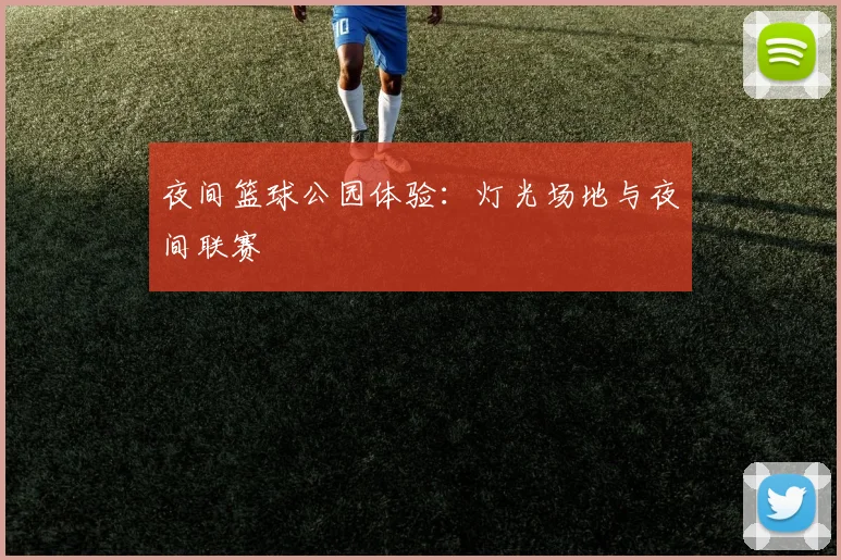 夜间篮球公园体验:灯光场地与夜间联赛