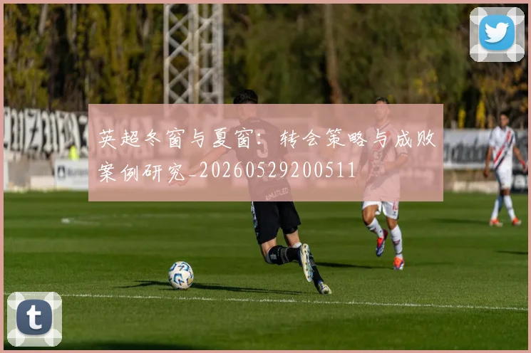 英超冬窗与夏窗：转会策略与成败案例研究_20260529200511
