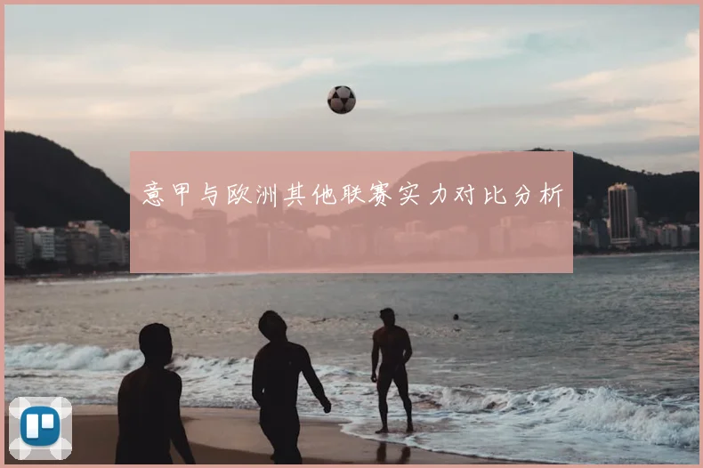 意甲与欧洲其他联赛实力对比分析