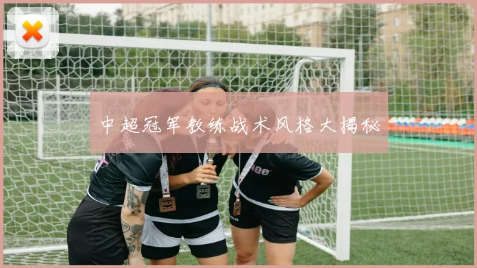 中超冠军教练战术风格大揭秘