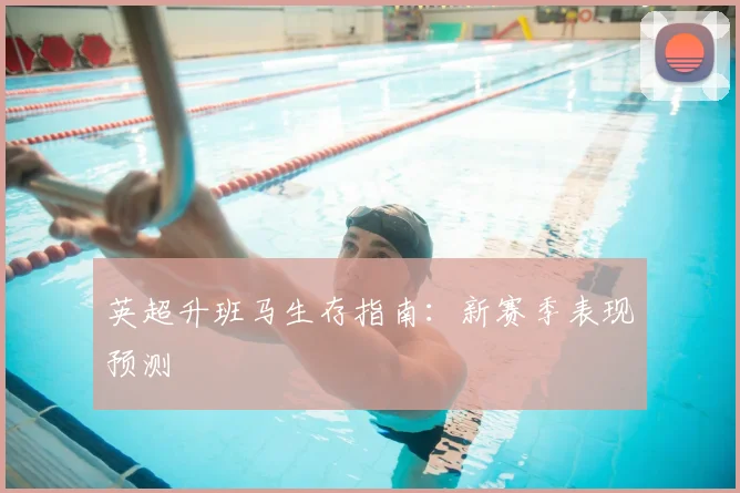 英超升班马生存指南：新赛季表现预测