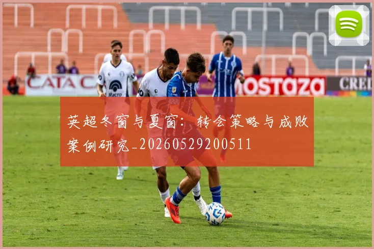 英超冬窗与夏窗:转会策略与成败案例研究_20260529200511